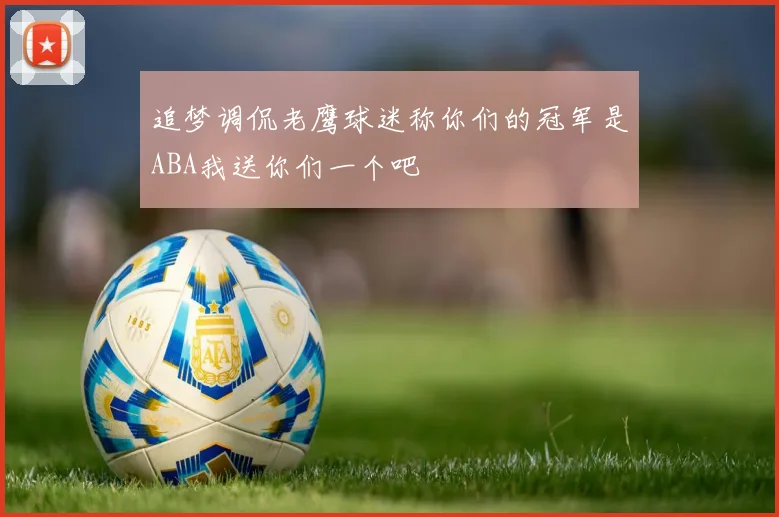 追梦调侃老鹰球迷称你们的冠军是ABA我送你们一个吧