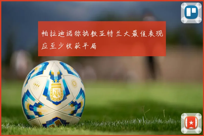 帕拉迪诺称执教亚特兰大最佳表现应至少收获平局