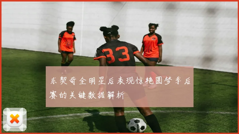 东契奇全明星后表现惊艳圆梦季后赛的关键数据解析