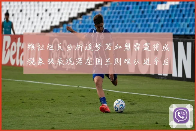 维拉纽瓦分析追梦若加盟雷霆将成现象级表现若在国王则难以进季后赛
