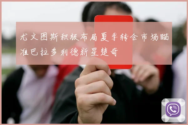 尤文图斯积极布局夏季转会市场瞄准巴拉多利德新星楚奇