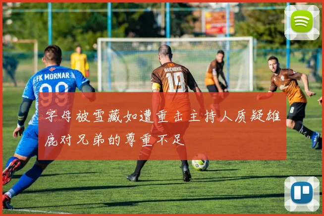 字母被雪藏如遭重击主持人质疑雄鹿对兄弟的尊重不足